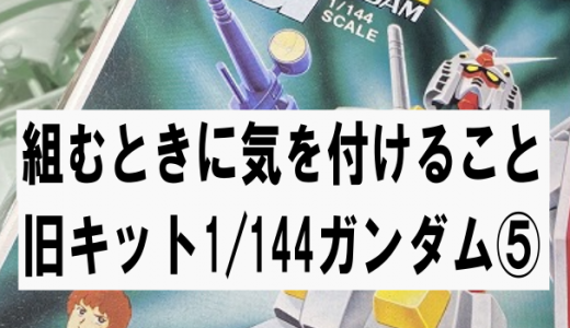 旧キット1/144:機動戦士ガンダム⑤組むとき気を付けること